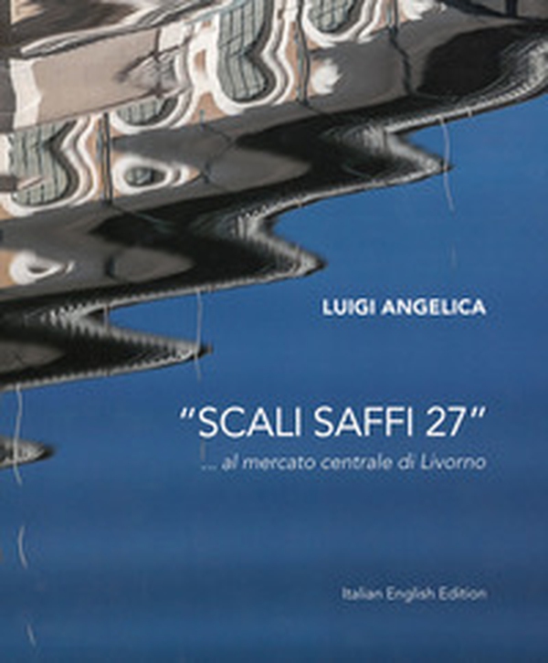 «Scali Saffi 27» ...al mercato centrale di Livorno. Ediz. italiana e inglese - Librerie.coop «Scali Saffi 27» ...al mercato centrale di Livorno. Ediz. italiana e inglese - Librerie.coop