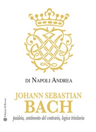 Johann Sebastian Bach. Paideia, sentimento del contrario, logica trinitaria - Librerie.coop Johann Sebastian Bach. Paideia, sentimento del contrario, logica trinitaria - Librerie.coop