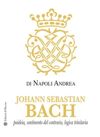 Johann Sebastian Bach. Paideia, sentimento del contrario, logica trinitaria - Librerie.coop