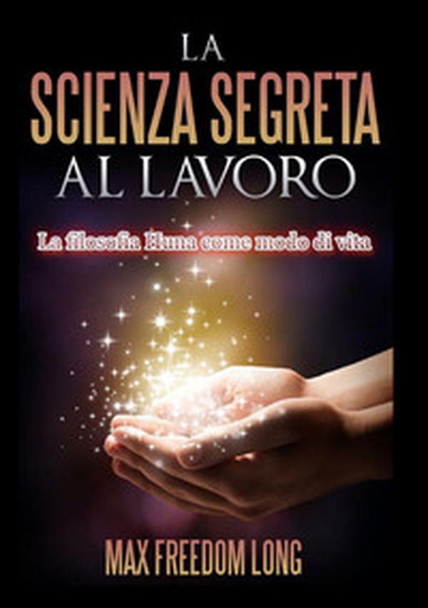 La scienza segreta al lavoro. La filosofia Huna come modo di vita - Librerie.coop La scienza segreta al lavoro. La filosofia Huna come modo di vita - Librerie.coop