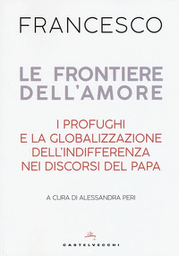 Le frontiere dell'amore. I profughi e la globalizzazione dell'indifferenza nei discorsi del papa - Librerie.coop Le frontiere dell'amore. I profughi e la globalizzazione dell'indifferenza nei discorsi del papa - Librerie.coop