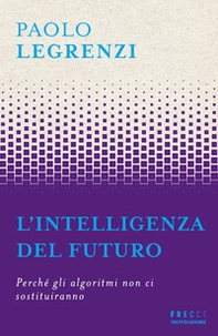 L'intelligenza del futuro. Perché gli algoritmi non ci sostituiranno - Librerie.coop