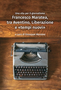 Francesco Maratea, tra Aventino, Liberazione e «tempi nuovi». Una vita per il giornalismo - Librerie.coop Francesco Maratea, tra Aventino, Liberazione e «tempi nuovi». Una vita per il giornalismo - Librerie.coop