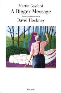 A bigger message. Conversazioni con David Hockney - Librerie.coop A bigger message. Conversazioni con David Hockney - Librerie.coop