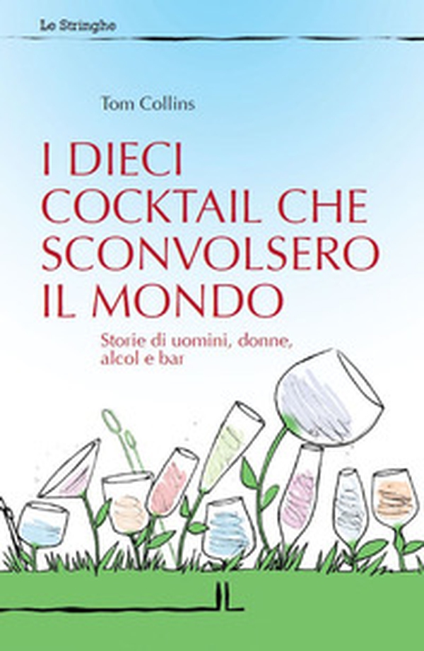 I dieci cocktail che sconvolsero il mondo. Storie di uomini, donne, alcol e bar - Librerie.coop I dieci cocktail che sconvolsero il mondo. Storie di uomini, donne, alcol e bar - Librerie.coop