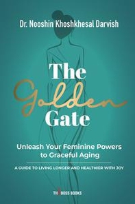 The golden gate. Unleash your feminine powers to graceful aging. A guide to living longer and healthier with joy - Librerie.coop