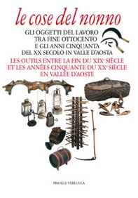 Le cose del nonno. Gli oggetti del lavoro tra fine Ottocento e gli anni Cinquanta del XX secolo in Valle d'Aosta-Les outils entre la fine du XIXe siècle et les années Cinquante du XXe siècle en Vallée d'Aoste - Librerie.coop