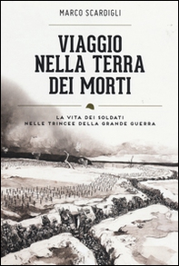 Viaggio nella terra dei morti. La vita dei soldati nelle trincee della grande guerra - Librerie.coop