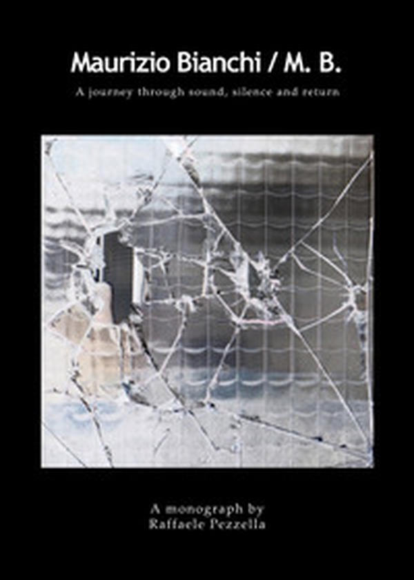 Maurizio Bianchi. M.B. A journey through sound, silence and return - Librerie.coop