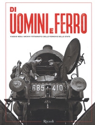 Di uomini e ferro. Viaggio negli archivi fotografici delle Ferrovie dello Stato - Librerie.coop
