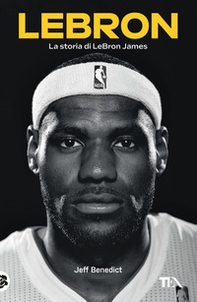 LeBron. La storia di LeBron James - Librerie.coop LeBron. La storia di LeBron James - Librerie.coop