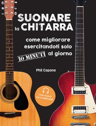 Suonare la chitarra. Come migliorare esercitandoti solo 10 minuti al giorno - Librerie.coop