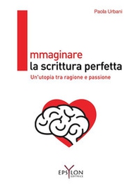 Immaginare la scrittura perfetta. Un'utopia tra ragione e passione - Librerie.coop