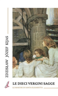 Le dieci vergini sagge. Le martiri di Santa Elisabetta - Librerie.coop Le dieci vergini sagge. Le martiri di Santa Elisabetta - Librerie.coop