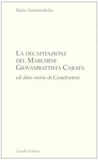 La decapitazione del marchese Giovanbattista Carafa ed altre storie di Casteltevere - Librerie.coop