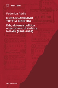 E ora guardiamo tutti a sinistra. Ddr, violenza politica e terrorismo di sinistra in Italia (1968-1989) - Librerie.coop