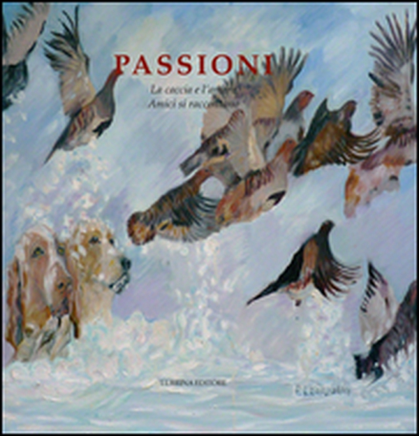 Passioni. La caccia e l'amore. Amici si raccontano - Librerie.coop Passioni. La caccia e l'amore. Amici si raccontano - Librerie.coop