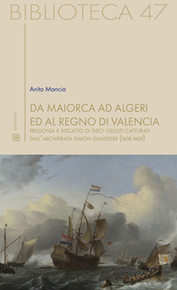Da Maiorca ad Algeri ed al Regno di Valencia. Prigionia e riscatto di dieci gesuiti catturati dall'archipirata Simon Danseker (1608-1609) - Librerie.coop Da Maiorca ad Algeri ed al Regno di Valencia. Prigionia e riscatto di dieci gesuiti catturati dall'archipirata Simon Danseker (1608-1609) - Librerie.coop
