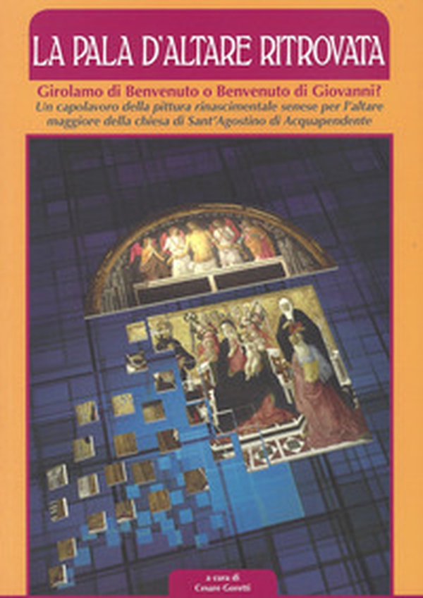 La pala d'altare ritrovata. Girolamo di Benvenuto o Benvenuto di Giovanni? Un capolavoro della pittura rinascimentale senese per l'altare maggiore della chiesa di Sant'Agostino di Acquapendente - Librerie.coop La pala d'altare ritrovata. Girolamo di Benvenuto o Benvenuto di Giovanni? Un capolavoro della pittura rinascimentale senese per l'altare maggiore della chiesa di Sant'Agostino di Acquapendente - Librerie.coop