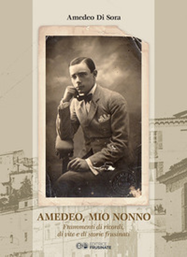 Amedeo, mio nonno. Frammenti di ricordi, di vite e di storie frusinati - Librerie.coop