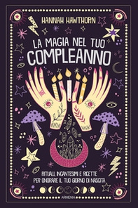 La magia nel tuo compleanno. Rituali, incantesimi e ricette per onorare il tuo giorno di nascita - Librerie.coop