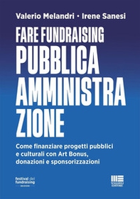 Fare fundraising Pubblica Amministrazione. Come finanziare progetti pubblici e culturali con Art Bonus, donazioni e sponsorizzazioni - Librerie.coop