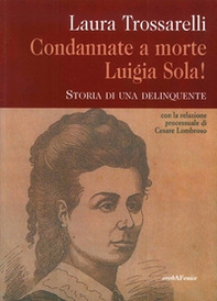 Condannate a morte Luigia Sola! Storia di una delinquente - Librerie.coop