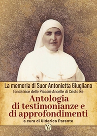 Antologia di testimonianze e di approfondimenti. La memoria di suor Antonietta Giugliano fondatrice delle piccole ancelle di Cristo Re - Librerie.coop