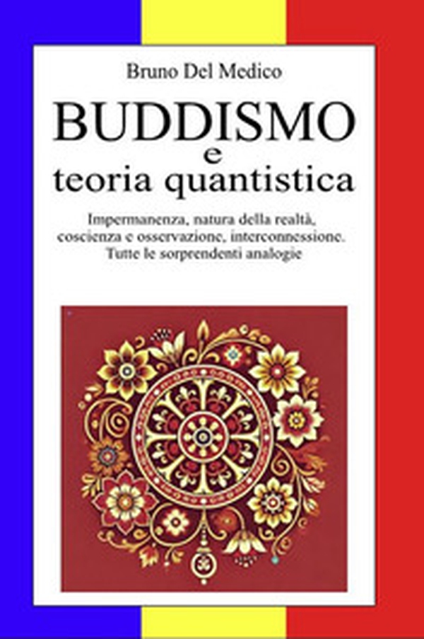Buddismo e teoria quantistica. Impermanenza, natura della realtà, coscienza e osservazione, interconnessione. Tutte le sorprendenti analogie. - Librerie.coop