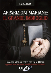 Apparizioni mariane: il grande imbroglio. Indagine laica sui criteri con cui la Chiesa approva una presunta manifestazione celeste - Librerie.coop