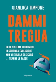 Dammi tregua! In un sistema economico in continua evoluzione non vi è nulla di sicuro... tranne le tasse - Librerie.coop Dammi tregua! In un sistema economico in continua evoluzione non vi è nulla di sicuro... tranne le tasse - Librerie.coop