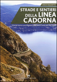 Strade e sentieri della linea Cadorna. Itinerari storico-escursionistici dalla Valle d'Aosta alle Alpi Orobie - Librerie.coop