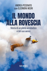 Il mondo alla rovescia. Storia di un pilota acrobatico e del suo aereo - Librerie.coop