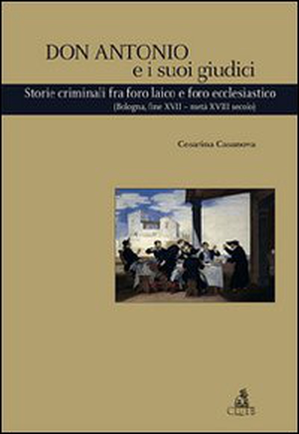 Don Antonio e i suoi giudici. Storie criminali fra foro laico e foro ecclesiastico (Bologna, fine XVII-metà XVIII secolo) - Librerie.coop Don Antonio e i suoi giudici. Storie criminali fra foro laico e foro ecclesiastico (Bologna, fine XVII-metà XVIII secolo) - Librerie.coop
