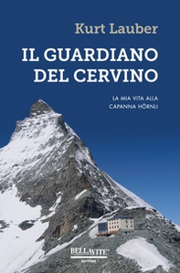 Il guardiano del Cervino. La mia vita alla capanna Hörnli - Librerie.coop Il guardiano del Cervino. La mia vita alla capanna Hörnli - Librerie.coop