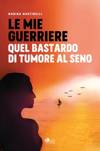 Le mie guerriere. Quel bastardo di tumore al seno - Librerie.coop