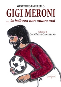 Gigi Meroni... La bellezza non muore mai - Librerie.coop