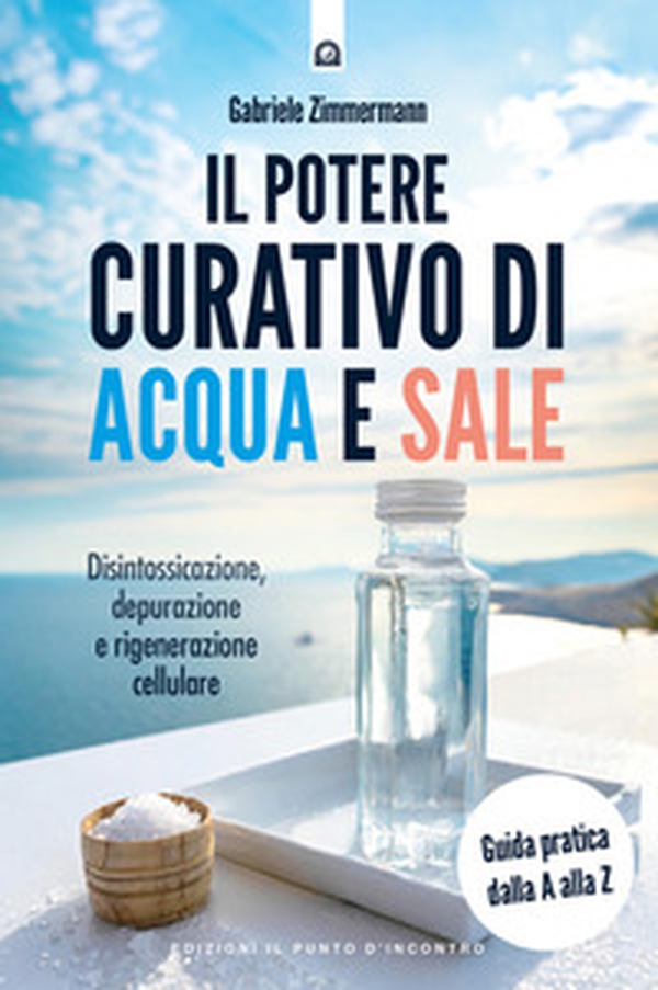 Il potere curativo di acqua e sale. Disintossicazione, depurazione e rigenerazione cellulare. Guida pratica dalla A alla Z - Librerie.coop Il potere curativo di acqua e sale. Disintossicazione, depurazione e rigenerazione cellulare. Guida pratica dalla A alla Z - Librerie.coop