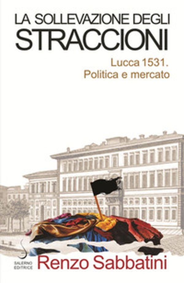 La sollevazione degli straccioni. Lucca 1531. Politica e mercato - Librerie.coop La sollevazione degli straccioni. Lucca 1531. Politica e mercato - Librerie.coop