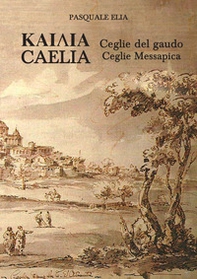 Kaiaia. Caelia. Ceglie del gaudo. Ceglie Messapica. La storia. Dalle origini ai giorni nostri - Librerie.coop