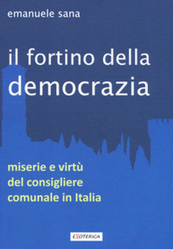 Il fortino della democrazia. Miserie e virtù del consigliere comunale in Italia - Librerie.coop Il fortino della democrazia. Miserie e virtù del consigliere comunale in Italia - Librerie.coop
