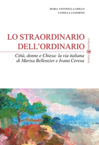 Lo straordinario dell'ordinario. Città, donne e Chiesa. La via italiana di Marisa Bellenzier e Ivana Ceresa - Librerie.coop Lo straordinario dell'ordinario. Città, donne e Chiesa. La via italiana di Marisa Bellenzier e Ivana Ceresa - Librerie.coop