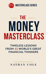 The money masterclass. Timeless lessons from 12 world's great financial thinkers - Librerie.coop