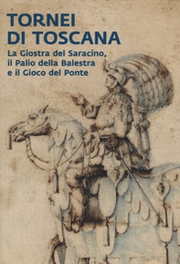 Tornei di Toscana. La giostra del Saracino, il Palio della Balestra e il Gioco del Ponte. Catalogo della mostra (Arezzo, 12 settembre 2024-12 gennaio 2025) - Librerie.coop