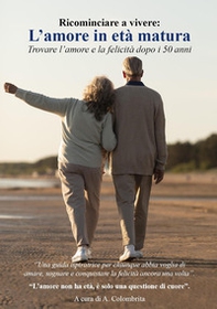 L'amore in età matura. Trovare l'amore e la felicità dopo i 50 anni - Librerie.coop