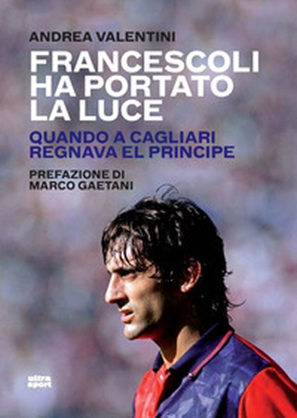 Francescoli ha portato la luce. Quando a Cagliari regnava El Principe - Librerie.coop Francescoli ha portato la luce. Quando a Cagliari regnava El Principe - Librerie.coop