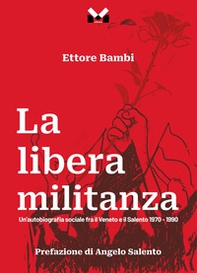 La libera militanza. Un'autobiografia sociale fra il Veneto ed il Salento 1970-1990 - Librerie.coop