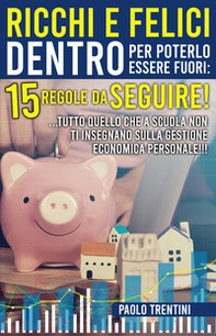 Ricchi e felici dentro per poterlo essere fuori: 15 regole da seguire! ...Tutto quello che a scuola non ti insegnano sulla gestione economica personale!!! - Librerie.coop