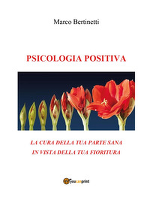 Psicologia positiva. La cura della tua parte sana in vista della tua fioritura - Librerie.coop