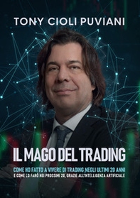 Il mago del trading. Come ho fatto a vivere di trading negli ultimi 20 anni e come lo farò nei prossimi 20, grazie all'intelligenza artificiale - Librerie.coop